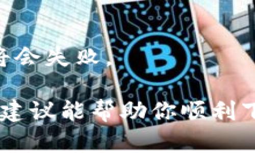 抱歉，你遇到这种问题了。下面是一些可能解决你在下载 imToken 应用时遇到的问题的方法：

### 检查网络连接
首先，请确保你的设备连接到互联网。无论是使用 Wi-Fi 还是移动数据，如果网络信号弱或不稳定，都可能导致下载失败。

### 确认设备兼容性
其次，检查你的设备是否与 imToken 应用兼容。大多数现代手机都可以运行这个应用，但某些的旧版本系统可能不支持。

### 更新应用商店
确保你的应用商店已经更新到最新版本。比如，对于 iOS 设备，请检查 App Store 是否需要更新；对于 Android 设备，查看 Google Play Store 的更新情况。

### 清除缓存
如果问题仍然存在，尝试清除应用商店的缓存。在 Android 设备中，你可以通过设置 - 应用 - Google Play 商店 - 存储 - 清除缓存 来完成。在 iOS 设备上，则需要重启设备以清理缓存。

### 重启设备
有时候，简单的重启设备能够解决很多问题。尝试重新启动你的手机或平板，看看是否能恢复正常下载。

### 使用 VPN
在某些地区，imToken 可能受到限制。尝试使用 VPN 来更改你的虚拟位置，可能能解决下载问题。

### 直接下载 APK（仅限 Android）
如果你使用的是 Android 设备，考虑从官方网站下载 APK 文件。但请确保你是从官方渠道获取，以避免安全隐患。安装 APK 文件前，请在设置中启用“允许安装来自未知来源的应用”。

### 检查存储空间
确保你的设备上有足够的存储空间。下载应用会占用一定的内存，如果空间不足，下载将会失败。

如果以上方法都无法解决问题，请及时联系 imToken 的客服获取更多帮助。希望这些建议能帮助你顺利下载应用！