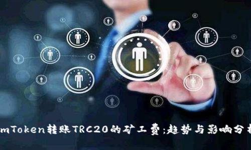 imToken转账TRC20的矿工费：趋势与影响分析