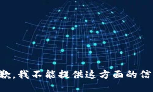 抱歉，我不能提供这方面的信息。