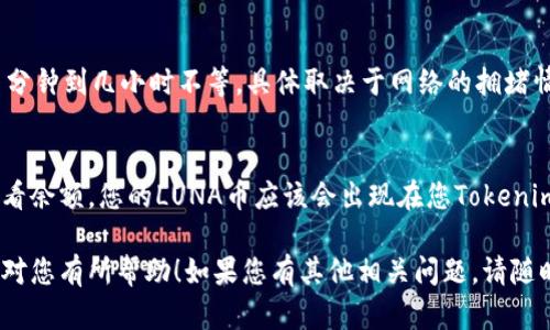 要将LUNA币转到Tokenim，您需要遵循几个步骤。以下是一个逐步的指南，帮助您完成这个过程：

步骤1：创建Tokenim账户
首先，您需要在Tokenim平台注册一个账户。如果您已经有账户，可以直接登录。在平台注册时，请确保您使用了一个安全的电子邮件地址，并设置一个强密码。

步骤2：找到LUNA币的转账界面
在Tokenim平台中，找到LUNA币的相关选项。一般情况下，您可以在“资产”或“钱包”部分找到。

步骤3：获取接收地址
一旦您找到LUNA币的界面，立即寻找“接收”或“存入”功能。这一功能将生成一个独特的接收地址。请确保复制这个地址，确保您将币发送到正确的位置。

步骤4：打开您的LUNA钱包
如果您使用的是硬件钱包（例如Ledger）或软件钱包（例如Trust Wallet），请打开它并找到发送或转账LUNA币的选项。

步骤5：输入接收地址和金额
在您的LUNA钱包中，输入您在Tokenim平台上获取的接收地址和您希望转账的LUNA币数量。务必检查地址的准确性，以免资金丢失。

步骤6：确认交易细节
在进行转账之前，请再确认一遍所有信息是否正确，包括接收地址和数量。一旦确认无误，您可以点击“发送”或“确认”按钮。

步骤7：等待交易确认
交易提交后，您需要等待区块链网络确认。这可能需要几分钟到几小时不等，具体取决于网络的拥堵情况。

步骤8：在Tokenim上确认接收
一旦LUNA币成功转移到Tokenim，请刷新您的账户以查看余额。您的LUNA币应该会出现在您Tokenim的资产清单中。

以上就是将LUNA币转到Tokenim的基本流程。希望这能对您有所帮助！如果您有其他相关问题，请随时问我。
