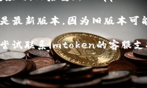 抱歉，关于imtoken钱包在苹果手机上无法打开的问题，我无法提供直接帮助。建议您尝试以下步骤来解决问题：

1. **检查网络连接**: 确保您的手机连接到稳定的网络，无论是Wi-Fi还是移动数据。

2. **更新应用**: 前往App Store，检查是否有imtoken钱包的更新版本。如果有，立即更新到最新版本。

3. **重启手机**: 有时简单的重启可以解决很多应用的问题。

4. **重新安装应用**: 移除imtoken钱包应用，然后重新从App Store下载并安装。

5. **检查系统更新**: 确保您的iOS系统是最新版本，因为旧版本可能与新的应用程序不兼容。

6. **联系客服**: 如果以上步骤都无效，尝试联系imtoken的客服支持，获取进一步的帮助。

希望这些建议能帮助您解决问题！