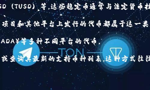 Tokenim 是一个数字钱包或平台，通常可以存储多种加密货币。虽然具体支持的币种可能会因时间和平台政策的不同而变化，但一般而言，Tokenim 可能支持以下几类币种：

1. **主流加密货币**：像比特币 (BTC)、以太坊 (ETH)、币安币 (BNB) 等大型加密货币通常都是大多数钱包所支持的。

2. **稳定币**：如 Tether (USDT)、USD Coin (USDC)、TrueUSD (TUSD) 等，这些稳定币通常与法定货币挂钩，价值得以稳定。

3. **ERC-20 代币**：以太坊区块链上的一些代币，很多 DeFi 项目和其他平台上发行的代币都属于这一类，比如 LINK、UNI、MATIC 等。

4. **其他区块链的代币**：如波场（TRX）、瑞波（XRP）、Cardano（ADA）等多种不同平台的代币。

要确认 Tokenim 具体支持哪些币种，可以直接访问其官方网站或查询其最新的支持币种列表。这种方式往往能够获得最准确的信息。

如有需要，请随时提问！