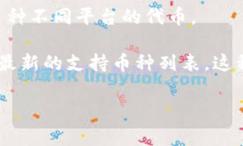 Tokenim 是一个数字钱包或平台，通常可以存储多种加密货币。虽然具体支持的币种可能会因时间和平台政策的不同而变化，但一般而言，Tokenim 可能支持以下几类币种：

1. **主流加密货币**：像比特币 (BTC)、以太坊 (ETH)、币安币 (BNB) 等大型加密货币通常都是大多数钱包所支持的。

2. **稳定币**：如 Tether (USDT)、USD Coin (USDC)、TrueUSD (TUSD) 等，这些稳定币通常与法定货币挂钩，价值得以稳定。

3. **ERC-20 代币**：以太坊区块链上的一些代币，很多 DeFi 项目和其他平台上发行的代币都属于这一类，比如 LINK、UNI、MATIC 等。

4. **其他区块链的代币**：如波场（TRX）、瑞波（XRP）、Cardano（ADA）等多种不同平台的代币。

要确认 Tokenim 具体支持哪些币种，可以直接访问其官方网站或查询其最新的支持币种列表。这种方式往往能够获得最准确的信息。

如有需要，请随时提问！