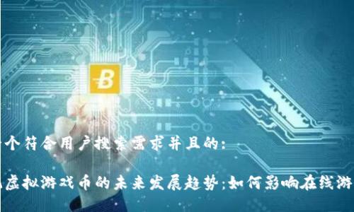 思考一个符合用户搜索需求并且的:

西游记虚拟游戏币的未来发展趋势：如何影响在线游戏行业