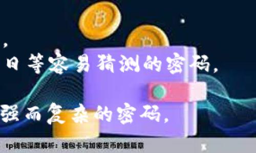 为了保证用户的信息安全，imToken钱包对密码的设置有自己的规范和要求。然而，具体的密码位数可能会受到钱包版本的不同、用户的设置以及安全需求等多种因素的影响。

一般来说，imToken钱包对于密码的要求通常是6到20位字符，包括字母和数字组合。在设置密码时，建议用户采用复杂的密码组合，以增强账户的安全性。此外，用户还应该定期更换密码，以防止潜在的安全风险。

在使用imToken钱包时，用户也可以通过以下方式增强安全性：

1. **启用多重签名**：结合使用多个设备或账户进行交易确认。
2. **定期备份**：确保自己的助记词和私钥安全备份，防止因手机丢失等情况导致资产损失。
3. **避免使用简单密码**：如“123456”，应采用较为复杂的密码，且避免使用个人信息如生日等容易猜测的密码。

总之，尽管imToken钱包的密码设置有一定的灵活性，但用户应始终重视账户的安全性，选择强而复杂的密码。
