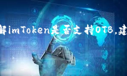 关于imToken钱包的OTB（On-Chain Token Bridge）支持情况的信息，并不在我的知识范围内。imToken是一个多链钱包，支持多种加密货币和区块链资产。如果您有兴趣了解imToken是否支持OTB，建议您直接访问imToken的官方网站或他们的官方社区，以获取最新的支持信息和功能更新。您也可以查看相关的加密货币论坛或社交媒体社区，看看其他用户的经验和反馈。

如果您有其他问题或者需要更多信息，请随时告诉我！