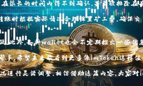 关于imToken钱包是否在转账时扣点的问题，答案是：在使用imToken转账时，会根据区块链网络的具体情况收取一定的矿工费（Gas Fee）。这种手续费是支付给矿工的，用于确保交易能够被处理。矿工费用的高低通常取决于网络拥堵程度和用户所设置的手续费。

下面详细介绍一些相关内容和常见问题。

矿工费的作用
首先，我们需要了解什么是矿工费。矿工费是为了激励矿工维护区块链网络的正常运作。在每一笔交易被打包到区块中之前，矿工需要花费计算资源进行验证和打包，这个过程是需要消耗电力和计算能力的，因而矿工费应运而生。

在imToken钱包中，用户在进行转账时，可以设置自己愿意支付的矿工费。在网络拥堵时，支付较高的矿工费会使得你的交易更快被处理；相反，如果矿工费设置较低，交易可能会被长时间延迟甚至不被确认。

如何查看和设置矿工费？
在imToken钱包中，用户在进行转账操作时，可以选择不同的矿工费用选项。这些选项通常会显示为“低速”、“正常”、“快速”等，你可以根据自己的需求选择合适的矿工费用。

真心觉得，这是一个非常好的设计。因为有时我们可能并不急于完成转账，那么选择较低的矿工费可以节省一些费用；而在需要迅速完成交易时，可能就会选择较高的矿工费，以确保交易能及时上链。

转账的其他费用
除了矿工费，用户在转账时还需要注意，某些情况下，涉及到的交易可能会有其他的费用。例如，某些交易平台或交易所可能会对用户的提现和转账收取一定的手续费，这里需要具体查看相关平台的规定。

imToken钱包的安全性
使用imToken钱包进行转账时安全性一直是用户非常关心的问题。在区块链技术的基础上，imToken在保护用户资产上做出了大量努力。它采用了多种加密技术，确保资金安全，以及私钥的保护，可以说，imToken是一个值得信赖的数字资产管理工具。

可能相关问题

问题一：如果矿工费设置过低，会有什么后果？
如果相对较低地设置了矿工费，将可能导致交易确认延迟。尤其是在网络拥堵的时候，低矿工费的交易很可能在很长的时间内得不到确认，甚至被排除在有效范围之外。

有点遗憾的是，这种情况有时会导致用户的资金无法及时使用，尤其是在需要急用资金的时候。因此，建议在转账时根据实际情况合理设置矿工费，确保交易顺利被确认。

问题二：如果感觉矿工费过高，有没有办法减少手续费？
当然有。在某些情况下用户可以选择在网络相对不拥堵时进行转账，这样可以在设置的矿工费上进行一些降低。此外，各种wallet也会不定期推出一些优惠活动或功能，旨在为用户节省手续费，用户在转账前可以仔细查看相关信息。

总的来说，优秀的数字钱包不仅仅是资金的保管工具，更是用户在数字货币世界中探索和交易必不可少的好帮手。希望未来能看到更多像imToken这样值得信赖且用户友好的钱包出现！

通过以上详细的阐述，我们可以看到，imToken钱包在转账过程中的确涉及了矿工费，但用户可以根据实际情况进行灵活调整。相信借助这篇内容，大家对imToken钱包的使用会有更加深刻的理解。如果还有其他问题，随时欢迎大家交流和讨论！