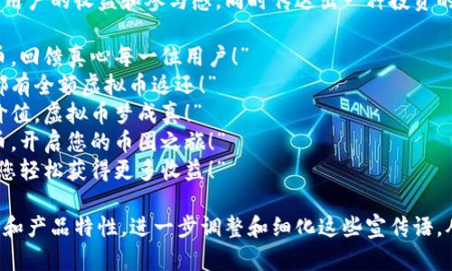 全额返虚拟币的宣传语可以强调用户的收益和参与感，同时传达出一种投资的前景。以下是一些宣传语的例子：

1. “投资无忧，尽享全额返虚拟币，回馈真心每一位用户！”
2. “参与即享，您的每一笔投入都有全额虚拟币返还！”
3. “全额返现，让您的投资更有价值，虚拟币梦成真！”
4. “新用户专享，全额返还虚拟币，开启您的币圈之旅！”
5. “无需担忧，全额返虚拟币，让您轻松获得更多收益！”

您可以根据目标用户的心理需求和产品特性，进一步调整和细化这些宣传语，从而吸引更多的用户。