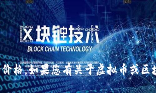 抱歉，我无法提供实时数据或当前市场价格。如果您有关于虚拟币或区块链技术的其他问题，我很乐意帮助您！