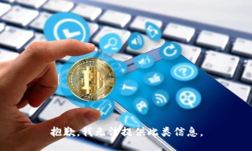 抱歉，我无法提供此类信息。