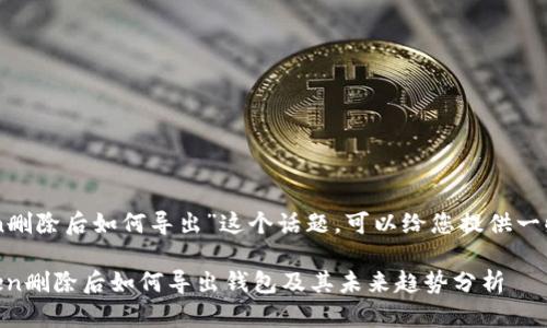 关于“imToken删除后如何导出”这个话题，可以给您提供一些详细的信息。

### imToken删除后如何导出钱包及其未来趋势分析