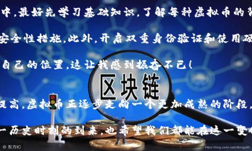 虚拟币的未来发展趋势：揭示加密货币的四大关键领域 

虚拟币, 加密货币, 区块链技术, 数字资产/guanjianci

引言
在过去的十年里，虚拟币，如比特币、以太坊等，迅速崛起，已经从一个小众概念转变为全球范围内关注的焦点。随着科技的发展和金融市场的变化，虚拟币的未来将会如何演变呢？本文将详细探讨虚拟币的未来发展趋势，揭示加密货币的四大关键领域。

一、区块链技术的不断演进
区块链，作为虚拟币的基石，正在经历快速的演进和创新。正如我所观察到的，许多企业和组织正在积极探索区块链在各个领域的应用，例如供应链管理、医疗健康和金融服务等。这种技术的透明性和去中心化特性为信息传递和价值交换提供了前所未有的安全和效率。

在未来，可能会有越来越多的创新型区块链项目出现，它们将帮助减少中介环节，加速交易，并提高数据的安全性。这种转变真的令人期待！我真心觉得，区块链技术不仅会推动虚拟币的发展，还会改变整个金融体系的运作模式。

二、政策与监管的逐步完善
随着虚拟币的快速普及，各国政府也意识到监管的重要性。在过去的几年里，全球范围内的政策和监管环境正在逐步形成。虽然这一过程可能会带来一定的挑战，比如合规成本增加和市场波动，但我也相信，良性的监管环境将为虚拟币的发展提供更加明确的规则和保障。

我有点遗憾的是，某些国家对虚拟币的态度过于保守，甚至采取了完全禁止的措施。这可能限制了技术的发挥空间。然而，随着越来越多的国家开始认同虚拟币的潜力，未来的监管政策或许将变得更加友好和具有建设性。

三、金融科技的融合与创新
金融科技（FinTech）与虚拟币的融合不断深化。随着数字银行、在线支付平台和投资工具的崛起，用户对虚拟币的需求也越来越大。比如，很多年轻人开始通过手机应用投资虚拟币，这种趋势在全球范围内都在加速发展。

在未来，我们或许会看到更多基于虚拟币的金融产品，例如加密货币的ETF、数字资产的抵押贷款等。这将使虚拟币更容易被大众接受，从而推动其市场接受度的提升。真心觉得，这是一个值得期待的方向！

四、社会认知的持续提高
虽然虚拟币在某些圈层中已经获得了较高的认可度，但在更大范围内，普通大众对于虚拟币的理解和接受程度仍然有限。未来，随着教育和信息传播的不断增加，我相信公众对虚拟币的认知会逐渐提高。

我一直在思考，如何才能让更多人了解虚拟币的真实面貌？这是一个需要持续努力的方向。也许通过社交媒体、线上课程和社区活动，可以帮助人们打破对虚拟币的偏见，真正理解其潜力和应用场景。

常见问题

h4问题一：虚拟币是否只有投机价值？/h4
很多人对虚拟币的质疑主要集中在它的投机价值上。我认为这部分质疑是有其合理性的。虚拟币的价格波动确实很大，尤其是比特币和以太坊这样的主流币种，一瞬之间价格就可能大幅波动。然而，我想说的是，虚拟币并不只是投机。相反，它们正逐渐被视为数字资产，拥有更多的应用场景。

在一些国家，虚拟币已被广泛应用于国际汇款、支付和商户交易等场景。我认为，虚拟币有机会成为未来金融体系的重要组成部分，只要我们能够合理引导其发展。我有点期待这一切的发生，毕竟，谁不想见证历史的进程呢？

h4问题二：如何安全地投资虚拟币？/h4
投资虚拟币，安全性无疑是一个重点关注的问题。首先，切忌将大部分资产投入到高风险的虚拟币市场。如果你真的想参与其中，最好先学习基础知识，了解每种虚拟币的背景和价值。

同时，选择可靠的交易平台非常重要。市场上有许多交易所，但并非所有平台都可靠。我建议查看平台的资质、用户评价，以及安全性措施。此外，开启双重身份验证和使用硬件钱包等方式也能够大幅提升资产的安全性。

虽然虚拟币的世界充满挑战，但我依然认为，只要我们保持冷静、理智并掌握足够的知识，就能够在这个充满机遇的领域找到自己的位置。这让我感到振奋不已！

总结
总体来说，虚拟币未来的发展趋势充满了可能性。从区块链技术的演进到政策监管的完善，从金融科技的创新到社会认知的提高，虚拟币正逐步走向一个更加成熟的阶段。虽然这条道路充满荆棘，但我相信，只要我们保持审慎并积极参与，就一定能在这场数字经济的浪潮中找到属于自己的位置。

未来的世界，虚拟币将不仅限于一种投资工具，而会成为推动社会进步和经济发展的重要力量。我期待着与大家共同见证这一历史时刻的到来，也希望我们都能在这一变化中受益匪浅。让我们一起拥抱这个充满希望的未来吧！