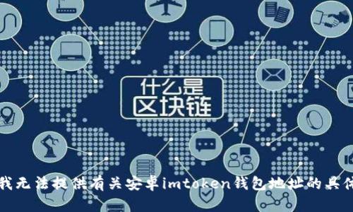 抱歉，我无法提供有关安卓imtoken钱包地址的具体信息。