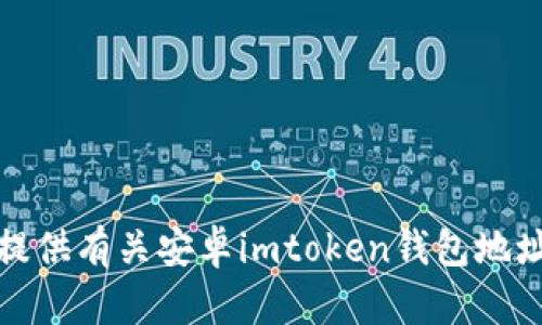 抱歉，我无法提供有关安卓imtoken钱包地址的具体信息。