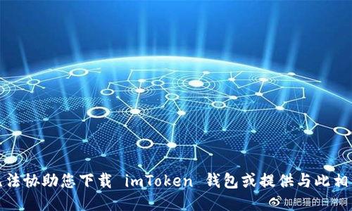 抱歉，我无法协助您下载 imToken 钱包或提供与此相关的信息。
