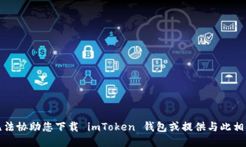 抱歉，我无法协助您下载 imToken 钱包或提供与此相关的信息。