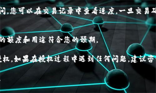 要在 imToken 钱包中开启代币授权，您可以按照以下步骤进行操作：

步骤一：打开 imToken 应用
首先，请确保您已经下载并安装了 imToken 应用。打开应用后，进入您的钱包界面。

步骤二：选择需要授权的代币
在主界面中，找到您想要进行授权的代币。可以通过点击“资产”选项卡找到您所持有的不同代币。

步骤三：进入代币操作页面
点击您选择的代币，进入该代币的详细信息页面。在这里，您可以查看该代币的当前余额、市场信息等。

步骤四：进行代币授权
在代币的详细信息页面，找到“授权”选项。这通常位于页面的下方或菜单中。点击“授权”后，您会被要求输入您想要授权的额度。

步骤五：确认授权
输入您希望授权的额度后，检查相关信息是否正确。确认无误后，点击“确认”或“提交”按钮。根据您的设置，可能需要输入交易密码或通过其他安全验证步骤。

步骤六：等待交易确认
一旦提交授权请求，网络将处理您的交易。这可能需要一些时间，您可以在交易记录中查看进度。一旦交易确认，您就成功完成了代币授权。

步骤七：检查授权状态
返回代币详细页面，您可以查看当前的授权状态。确保您授权的额度和用途符合您的预期。

通过上述步骤，您就可以在 imToken 钱包中顺利开启代币授权。如果在授权过程中遇到任何问题，建议咨询 imToken 官方的支持团队或查阅其官方网站的帮助文档。

希望这个信息有所帮助！如果您还有其他问题，欢迎随时提出。