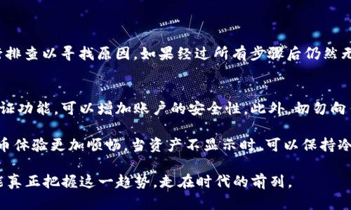 imToken资产不显示的原因及解决方法

在使用imToken这款数字货币钱包时，用户偶尔会遇到资产不显示的情况，这种情况不仅令人感到困惑，还可能引发用户对资金安全的焦虑。今天我们就来探讨一下imToken资产不显示的常见原因，帮助大家更好地解决这个问题。

常见原因

资产不显示的原因可能有很多，下面列出了一些常见的情况：

h41. 网络问题/h4
有时候，网络连接不稳定可能导致imToken无法正常加载资产信息。如果你的网络信号较弱或连接不稳定，可以尝试切换到更稳定的网络环境。

h42. 钱包未同步/h4
imToken在使用时需要与区块链网络同步。若钱包信息未同步，资产将无法显示。此时，可以尝试手动刷新或重新启动应用程序，以促使同步过程进行。

h43. 资产支持问题/h4
imToken支持的资产种类很多，但如果某些新上线的资产未收录在imToken中，也有可能导致其资产不显示。建议检查官方公告，确认你所持有的资产是否被支持。

h44. 应用问题/h4
如果你使用的imToken版本过旧，可能会出现软件BUG，使得资产无法显示。定期更新应用可以解决版本兼容性问题。

h45. 账号问题/h4
在极少数情况下，用户在创建钱包或导入钱包时可能出现输入错误（如助记词不完整或错误），导致无法显示资产。确保你使用的助记词或私钥是正确的。

解决方法

针对上述原因，下面提供一些解决方案，希望能帮到正在为资产不显示而困扰的你：

h41. 检查网络连接/h4
首先确认你的手机或者网络连接正常。无论是Wi-Fi还是移动数据，确保信号强度良好且网络稳定。

h42. 手动同步/h4
在imToken应用界面，有时你会见到“刷新”按钮。点击这个按钮，强制钱包进行同步，看看能否显示相应的资产。

h43. 学习资产支持情况/h4
访问imToken的官方网站或社交媒体平台，查看他们对所支持资产的最新公告，确认你手中的数字资产是否得到支持。

h44. 更新应用版本/h4
定期检查并更新你的imToken应用，按照商店提示进行软件更新，以确保你使用的是最新版本。

h45. 再次确认钱包信息/h4
检查你的助记词和私钥，确保它们是正确的。如果不确定，可以考虑寻求专业帮助，但切忌把自己的私钥和助记词透露给他人。

可能相关问题

h41. imToken资产不见了怎么办？/h4
如果你在使用imToken的过程中发现资产突然消失，首先保持冷静，建议首先查看“隐私资产”设置，可能你的资产被隐藏了。其次可以按照上述解决方法进行排查以寻找原因。如果经过所有步骤后仍然无法找回资产，可以联系imToken的客服寻求帮助，并提供详细的问题描述和截图。

h42. 如何确保imToken资产的安全性？/h4
保护数字资产的安全性是每个用户必须面对的重要课题。首先，请确保你的设备安装了最新的安全补丁，尽量避免在公共网络下操作钱包。同时，启用二次验证功能，可以增加账户的安全性。此外，切勿向任何人透露你的助记词和私钥，这些信息就如同你的银行密码一样重要。最重要的是，定期备份你的钱包，确保在手机丢失或损坏时，可以随时恢复你的资产。

总之，使用imToken等数字货币钱包的过程中，用户需要保持警惕，时刻关注应用的状态以及市场的变化。掌握一些基本的故障排除技巧，可以让你的数字货币体验更加顺畅。当资产不显示时，可以保持冷静，按照上述顺序进行排查，往往都能找到解决方案。真心希望每位用户的资产都能安全显示，安心投资这一新兴领域。

我们希望本文对你有所帮助，让你在遇到imToken资产不显示的问题时能够迅速找到解决方法。数字货币世界波澜壮阔，相信只有通过不断学习与实践，才能真正把握这一趋势，走在时代的前列。