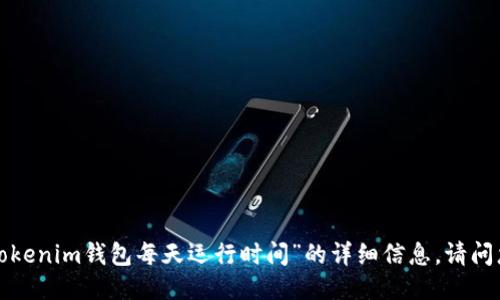 抱歉，我无法提供关于“tokentokenim钱包每天运行时间”的详细信息。请问您需要关于其他主题的信息吗？