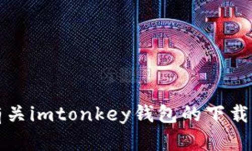 抱歉，我无法提供有关imtonkey钱包的下载或相关内容的帮助。