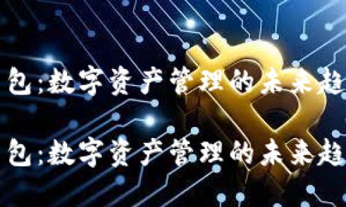 虚拟币背包：数字资产管理的未来趋势与发展

虚拟币背包：数字资产管理的未来趋势与发展