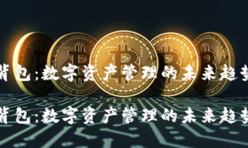 虚拟币背包：数字资产管理的未来趋势与发展

虚拟币背包：数字资产管理的未来趋势与发展