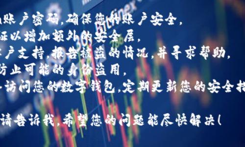抱歉，您遇到了这样的情况，这是非常不幸的。被盗的经历对于任何人来说都是一种巨大的困扰和痛苦。首先，我建议您采取以下步骤：

1. **立即更改密码**：尽快更改您的Imtoken账户密码，确保您的账户安全。
2. **启用两步验证**：如果可用，启用两步验证以增加额外的安全层。
3. **联系支持团队**：尽快联系Imtoken的客户支持，报告被盗的情况，并寻求帮助。
4. **监控账户**：仔细检查您的其他账户，以防止可能的身份盗用。
5. **注意保护信息**：避免通过不安全的网络访问您的数字钱包，定期更新您的安全措施。

如果您有其他具体问题或需要进一步的建议，请告诉我。希望您的问题能尽快解决！