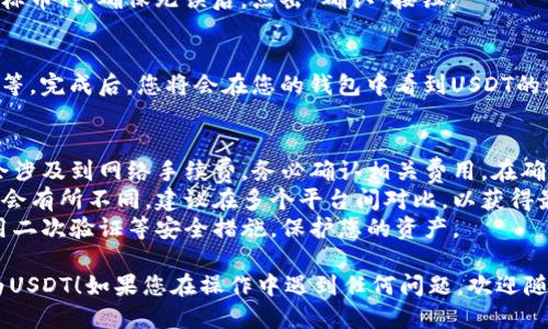 要把TRX（Tron）转成USDT（Tether），您可以通过imToken钱包进行操作。以下是详细的步骤说明：

### 步骤一：打开imToken钱包
首先，确保您已在手机上安装imToken钱包并登录到您的账户。

### 步骤二：选择TRX
在钱包主界面，找到“钱包”选项，点击进入。然后，找到您的TRX资产，点击进入TRX资产详情页面。

### 步骤三：选择交易选项
在TRX资产页面，点击“交易”或者“兑换”按钮（具体名称可能因版本更新而有所不同）。这将带您进入交易界面。

### 步骤四：选择USDT作为目标币种
在交易或兑换界面，您需要选择想要兑换的目标币种。在这里，选择USDT（Tether）作为您的目标。

### 步骤五：输入兑换数量
在兑换界面输入您想要兑换的TRX数量，系统会自动计算您可以获得的USDT数量。请注意查看兑换比例以及可能发生的交易手续费。

### 步骤六：确认交易信息
仔细核对您输入的信息，包括兑换数量和目标币种。确保无误后，点击“确认”按钮。

### 步骤七：完成交易
根据提示完成后续操作，包括输入交易密码等。完成后，您将会在您的钱包中看到USDT的增加。

### 注意事项
- **网络手续费**：请注意，各种转换可能会涉及到网络手续费，务必确认相关费用，在确认之前认真核对交易细节。
- **兑换比例**：不同平台的兑换比例可能会有所不同，建议在多个平台间对比，以获得最佳的交易条件。
- **安全性**：确保您的钱包安全，建议启用二次验证等安全措施，保护您的资产。

希望这些信息能够帮助您顺利将TRX兑换为USDT！如果您在操作中遇到任何问题，欢迎随时咨询。