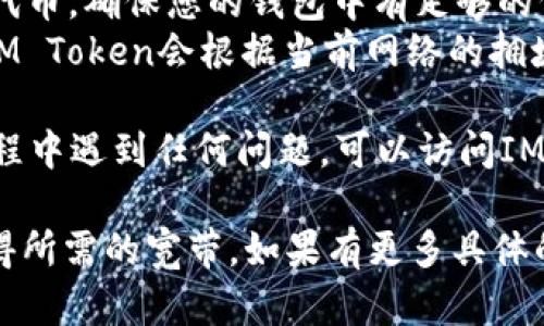 要获得IM Token钱包的宽带设置或获取相关的深度信息，您可以根据以下步骤进行操作：

1. **下载IM Token**: 首先，确保您已经下载并安装了IM Token钱包。该应用程序可以在App Store或Google Play中找到。

2. **创建或导入钱包**: 如果您是新用户，请按照应用程序的指示创建一个新钱包或导入您现有的钱包。

3. **了解网络选择**: IM Token支持多种区块链网络，例如以太坊、EOS和TRON等。您可以在钱包主界面中选择希望使用的网络。

4. **获取宽带**: 
   - **充值**: 通过交易所或其他钱包转入所需的代币，确保您的钱包中有足够的代币以支付宽带费用（矿工费）。
   - **交易费用**: 一般情况下，当您进行交易时，IM Token会根据当前网络的拥堵情况自动计算所需的宽带费用。

5. **提供支持和帮助**: 如果您在使用IM Token过程中遇到任何问题，可以访问IM Token的官方网站或社区论坛，获取更多帮助和指南。

希望这些信息能帮助您顺利使用IM Token钱包并获得所需的宽带。如果有更多具体的问题，请随时询问！