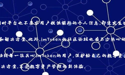 关于“imToken有假吗？”这个问题，值得认真探讨。imToken作为一个数字货币钱包，是许多用户进行数字资产管理和交易的重要工具。然而，随着加密货币市场的不断发展，关于imToken的安全性、真实性的问题也变得越来越突出。以下是对这个问题的深入分析，希望能够解答用户的疑惑。

1. 什么是imToken？
imToken是一款全球领先的数字资产钱包，提供了对多种类型数字货币的支持，包括但不限于以太坊和比特币。imToken的出现，使得用户可以方便地管理他们的数字资产，进行加密货币的发送和接收，查看余额和交易记录等功能。此外，它还集成了去中心化交易所（DEX）的功能，用户可以在钱包内部直接进行交易。这种便利性吸引了大量用户使用。

2. imToken的真实性问题
在数字货币的世界里，真钱与虚假之间存在着很大的模糊地带，特别是一些不法分子会利用用户的信任，假冒真实的钱包平台进行诈骗。用户在此情况下容易受到误导，因此需要对imToken的真实性进行确认。首先，用户需要确保下载的app来自官方渠道，例如官方网站或经过认证的应用商店。此外，确认钱包的版本和更新也是至关重要的。

3. 如何识别假冒imToken？
要识别假冒的imToken，首先要保持警惕。以下几种情况可能表明你下载的不是正版imToken：
ul
    listrong非官方渠道下载：/strong如果你从第三方网站或不知名的应用商店下载了imToken，那么你需要非常小心。/li
    listrong易受骗的钓鱼网站：/strong有些骗子会建立与imToken相似的网站诱使用户输入私钥或助记词。注意查看网址是否正确，以及网站的安全漏洞。/li
    listrong没有及时更新：/strong正版的imToken钱包会定期进行更新，如果你用的版本很久没有维护，可能就会是假的。/li
    listrong用户反馈差：/strong查看社区或论坛里其他用户的反馈和评价，假冒钱包往往会暴露出问题来。/li
/ul

4. 如何保护数字资产安全？
在使用imToken或其他数字货币钱包时，保护好自己的资产非常重要。下面是一些建议：
ul
    listrong启用两步验证：/strong为了增加账户安全性，开启两步验证是非常必要的，这样即便密码被泄露，其他用户也无法轻易进入你的钱包。/li
    listrong定期备份私钥：/strong对于任何数字钱包，私钥都是最重要的安全凭证。务必将其安全备份，并不随意分享给别人。/li
    listrong保持软件更新：/strong及时更新你的imToken钱包，以确保你使用的是最新的安全版本。/li
    listrong警惕陌生链接：/strong不要随意点击不明链接或下载不明来源的文件。/li
/ul

5. 问答环节
h4Q1: imToken的用户隐私如何保护？/h4
当我刚接触imToken Wallet时，我真心觉得它在隐私保护方面做得很不错。imToken Wallet不存储用户的私钥，这是它最吸引我的一点。私钥完全掌握在用户手中，同时平台也不要求用户提供额外的个人信息。即使发生安全问题，用户的资产也可以得到很好的保护。此外，imToken还采用了多重加密技术，确保交易记录等敏感信息不会泄露。用户的隐私在这个平台上得到了信任和尊重。

h4Q2: 如果我在imToken上遇到问题，该如何解决？/h4
遇到imToken问题时，我有点遗憾的是很多用户可能会陷入恐慌之中，然而其实解决问题的方法有很多。用户可以先查看官方的帮助中心，里面有详细的常见问题解答和解决方案。此外，imToken的社区论坛也有不少热心的用户和开发者，大家会互相帮助解决问题。如果问题依旧无法解决，可以通过官方渠道申请客服支持，他们会耐心解答用户的疑问。

6. 结语
在如今快速发展的数字货币市场，用户对imToken的关注度不断增加也在情理之中。然而，是否会出现假冒钱包的情况，确实让人感到不安。通过本文的介绍，希望能帮助到每一位关心imToken的用户。保护好自己的数字资产，选择官方渠道下载使用，始终保持警惕，才能真正享受到数字货币带来的便利。

经过上述分析，我们可以看到，对于“imToken有假吗”的问题，关键在于选择和使用时的谨慎。希望大家都能够在这个日益复杂的数字货币环境中，找到最安全可靠的解决方案，享受数字资产管理的新体验。
