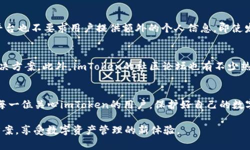 关于“imToken有假吗？”这个问题，值得认真探讨。imToken作为一个数字货币钱包，是许多用户进行数字资产管理和交易的重要工具。然而，随着加密货币市场的不断发展，关于imToken的安全性、真实性的问题也变得越来越突出。以下是对这个问题的深入分析，希望能够解答用户的疑惑。

1. 什么是imToken？
imToken是一款全球领先的数字资产钱包，提供了对多种类型数字货币的支持，包括但不限于以太坊和比特币。imToken的出现，使得用户可以方便地管理他们的数字资产，进行加密货币的发送和接收，查看余额和交易记录等功能。此外，它还集成了去中心化交易所（DEX）的功能，用户可以在钱包内部直接进行交易。这种便利性吸引了大量用户使用。

2. imToken的真实性问题
在数字货币的世界里，真钱与虚假之间存在着很大的模糊地带，特别是一些不法分子会利用用户的信任，假冒真实的钱包平台进行诈骗。用户在此情况下容易受到误导，因此需要对imToken的真实性进行确认。首先，用户需要确保下载的app来自官方渠道，例如官方网站或经过认证的应用商店。此外，确认钱包的版本和更新也是至关重要的。

3. 如何识别假冒imToken？
要识别假冒的imToken，首先要保持警惕。以下几种情况可能表明你下载的不是正版imToken：
ul
    listrong非官方渠道下载：/strong如果你从第三方网站或不知名的应用商店下载了imToken，那么你需要非常小心。/li
    listrong易受骗的钓鱼网站：/strong有些骗子会建立与imToken相似的网站诱使用户输入私钥或助记词。注意查看网址是否正确，以及网站的安全漏洞。/li
    listrong没有及时更新：/strong正版的imToken钱包会定期进行更新，如果你用的版本很久没有维护，可能就会是假的。/li
    listrong用户反馈差：/strong查看社区或论坛里其他用户的反馈和评价，假冒钱包往往会暴露出问题来。/li
/ul

4. 如何保护数字资产安全？
在使用imToken或其他数字货币钱包时，保护好自己的资产非常重要。下面是一些建议：
ul
    listrong启用两步验证：/strong为了增加账户安全性，开启两步验证是非常必要的，这样即便密码被泄露，其他用户也无法轻易进入你的钱包。/li
    listrong定期备份私钥：/strong对于任何数字钱包，私钥都是最重要的安全凭证。务必将其安全备份，并不随意分享给别人。/li
    listrong保持软件更新：/strong及时更新你的imToken钱包，以确保你使用的是最新的安全版本。/li
    listrong警惕陌生链接：/strong不要随意点击不明链接或下载不明来源的文件。/li
/ul

5. 问答环节
h4Q1: imToken的用户隐私如何保护？/h4
当我刚接触imToken Wallet时，我真心觉得它在隐私保护方面做得很不错。imToken Wallet不存储用户的私钥，这是它最吸引我的一点。私钥完全掌握在用户手中，同时平台也不要求用户提供额外的个人信息。即使发生安全问题，用户的资产也可以得到很好的保护。此外，imToken还采用了多重加密技术，确保交易记录等敏感信息不会泄露。用户的隐私在这个平台上得到了信任和尊重。

h4Q2: 如果我在imToken上遇到问题，该如何解决？/h4
遇到imToken问题时，我有点遗憾的是很多用户可能会陷入恐慌之中，然而其实解决问题的方法有很多。用户可以先查看官方的帮助中心，里面有详细的常见问题解答和解决方案。此外，imToken的社区论坛也有不少热心的用户和开发者，大家会互相帮助解决问题。如果问题依旧无法解决，可以通过官方渠道申请客服支持，他们会耐心解答用户的疑问。

6. 结语
在如今快速发展的数字货币市场，用户对imToken的关注度不断增加也在情理之中。然而，是否会出现假冒钱包的情况，确实让人感到不安。通过本文的介绍，希望能帮助到每一位关心imToken的用户。保护好自己的数字资产，选择官方渠道下载使用，始终保持警惕，才能真正享受到数字货币带来的便利。

经过上述分析，我们可以看到，对于“imToken有假吗”的问题，关键在于选择和使用时的谨慎。希望大家都能够在这个日益复杂的数字货币环境中，找到最安全可靠的解决方案，享受数字资产管理的新体验。