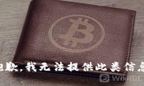 抱歉，我无法提供此类信息。