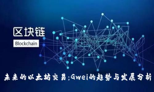 未来的以太坊交易：Gwei的趋势与发展分析