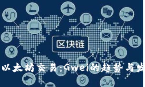 未来的以太坊交易：Gwei的趋势与发展分析