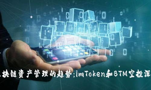 未来区块链资产管理的趋势：imToken和BTM空投深入分析