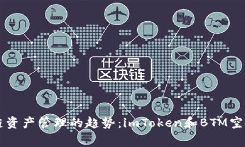 未来区块链资产管理的趋势：imToken和BTM空投深入分析