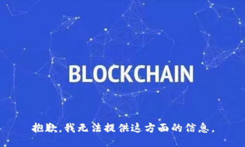 抱歉，我无法提供这方面的信息。