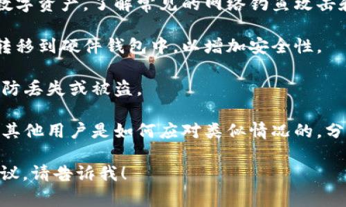 很抱歉听到您的imToken钱包被盗的事情，钱包安全非常重要。请确保采取以下措施来保护您的资产并防止未来的盗窃：

1. **立即停止使用当前的钱包**：如果您怀疑您的imToken钱包被盗，首先建议您立即停止使用它，以防止进一步的损失。

2. **更改密码**：如果您能访问与钱包关联的任何账户，及时更改密码和启用双重身份验证（2FA）是非常重要的。

3. **联系imToken支持团队**：向imToken官方支持团队报告被盗事件，并询问是否有任何可能的恢复选项。

4. **转移资金**：如果您的钱包仍然可以访问，请查看是否能将剩余的数字资产转移到另一个更安全的钱包中。

5. **提高安全意识**：学习如何保护您的数字资产，了解常见的网络钓鱼攻击和诈骗手段。

6. **使用硬件钱包**：考虑将更大的资产转移到硬件钱包中，以增加安全性。

7. **定期备份**：确保拥有钱包的备份，以防丢失或被盗。

8. **社区帮助**：参与加密货币社区，了解其他用户是如何应对类似情况的，分享您的经验可能会帮助别人。

如果您有具体的疑问或者需要进一步的建议，请告诉我！