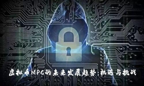 虚拟币MPC的未来发展趋势：机遇与挑战