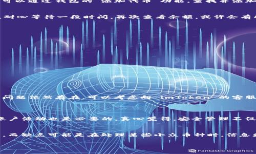 出现 imToken 钱包无法显示 SHIB（柴犬币）余额的问题，实际上并不少见。下面我们来深入探讨一下可能的原因，以及如何解决这个问题。

可能原因一：网络连接问题
在使用 imToken 或任何电子钱包时，网络连接至关重要。如果您的网络不稳定，可能会导致钱包无法正常连接到区块链，从而无法更新您的 SHIB 余额。试着检查您的 Wi-Fi 或移动数据连接，重新连接网络，看看是否有所改善。

可能原因二：币种未显示或未添加
imToken 有时不会自动显示所有代币，特别是一些新兴的或较小的代币。如果您没有手动添加 SHIB 代币，那么在钱包中可能是无法看到其余额的。您可以通过钱包的“添加代币”功能，查找并添加 SHIB 代币，看看是否能显示您的余额。

可能原因三：智能合约问题
SHIB 是基于以太坊的 ERC-20 代币，因此如果出现了智能合约的问题，比如网络拥堵或合约未能正常交互，也可能导致不显示余额。如果是这种情况，耐心等待一段时间，再次查看余额，或许会有所好转。

可能原因四：版本更新或软件问题
钱包的版本更新如果不及时，也可能造成显示问题。确保您的 imToken 钱包是最新版本，及时更新应用程序，以避免因软件问题导致余额显示异常。

解决方案
基于上述情况，建议您采取以下步骤进行排查：
ol
    li检查网络连接，确保信号稳定。/li
    li在 imToken 中手动添加 SHIB 代币。/li
    li更新 imToken 应用，确保您使用的是最新版本。/li
    li如上述方法未能解决问题，尝试卸载并重新安装 imToken 钱包，但请务必提前备份好您的助记词。/li
/ol

结束语
在使用加密钱包的过程中，出现这种技术性的问题确实让人有些沮丧。希望通过以上的排查方法，您能够找到解决办法，顺利查看您的 SHIB 余额。如果问题依然存在，可以考虑向 imToken 的客服寻求帮助，或者在社区中询问其他用户的经验。

相关问题探讨
1. 如何安全地管理我在 imToken 中的加密资产？
在管理加密资产时，安全性至关重要。设置强密码、启用双重身份验证、定期备份助记词都是基础措施。同时，尽量避免在公共网络下进行交易，定期检查账户活动也是必要的。真心觉得，安全管理不仅是保护我们的资产，更是维护心理安全感的重要方式。

2. imToken 的用户体验如何，有哪些优缺点？
imToken 是一个集成了资产管理、交易和多种区块链服务的钱包，用户体验总体来说还是不错的。优点包括用户界面友好、易于上手、支持多种主流币种。而缺点可能是在处理某些小众币种时，信息更新不够及时。有点遗憾的是，尽管 imToken 具备较好的功能，但偶尔会有一些小瑕疵，影响用户体验。希望它能够在未来不断改善，提供更顺畅的服务。

希望以上信息能够帮助到您！如果有更多问题，欢迎随时提出。