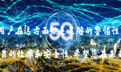 在询问“imToken钱包到账要多久”之前，我们先了解一下imToken钱包及其工作原理。imToken作为一款广受欢迎的数字货币钱包，它不仅支持多种主流加密货币，还注重用户体验和安全性。接下来，我们将详细解答这个问题，并探讨有关数字货币转账的一些相关知识。

imToken钱包到账时间的影响因素
在转账数字货币时，到账时间可能会受到多种因素的影响，包括网络拥堵情况、转账时选择的手续费、区块确认速度等。

区块确认的过程
数字货币的转账是通过区块链技术完成的。每一笔交易都需要被网络中的矿工确认，在被确认之前，这笔交易是“未确认”的状态。一般来说，交易一旦进入网络，会等待矿工打包到区块中，这个过程可能需要几分钟到几小时。具体来说，比特币的确认时间通常在10分钟左右，但在网络拥堵时，可能会变得更加缓慢。

选择合适的手续费
在进行转账时，用户通常会被提示是否选择更高的交易手续费。一般情况下，较高的手续费意味着矿工更可能优先处理你的交易，从而加快到账时间。因此，如果您希望尽快收到转账，适当调高手续费是一个有效的策略。

网络拥堵的影响
当网络中同时有大量的交易请求时，可能会导致交易的确认时间延长。例如，在市场活跃时期，大量用户同时进行交易，可能导致网络拥堵，所有交易在区块确认中排队等待，这时到账时间会延长。

imToken钱包的到账时间大致范围
根据不同的币种，到账时间会有所不同。例如：br
- 比特币（BTC）：一般在10-30分钟到账。br
- 以太坊（ETH）：通常在2-5分钟内到账。br
- USDT等稳定币：通常几分钟之内到账，但也受到网络拥堵影响。

如何查看转账状态
用户可以通过imToken钱包查看交易记录，看看当前的状态是“已发送”还是“未确认”。同时，也可以通过区块链浏览器（如Etherscan、Blockchain.com等）输入交易哈希值，来实时查询交易状态，这样可以更加直观地了解转账的进展。

可能相关问题一：imToken钱包在转账时会有延迟吗？
人们非常关注的一个问题是，imToken钱包在转账过程中是否会出现延迟。事实上，转账延迟是常见的，尤其是在网络拥堵的情况下。这让我想起有次急着转账，却因为高峰期的网络拥堵而不得不等待不少的时间，真心觉得这让人有些不耐烦。为了避免这种情况，建议在转账时选择相对较空旷的时段，或者提前设定好合理的手续费。

可能相关问题二：如何确保我转账的安全性？
安全性是每位加密货币用户最关心的话题之一。在使用imToken钱包时，确保你的钱包密码、助记词等私密信息的安全至关重要。有点遗憾的是，许多用户在这方面缺乏足够的警惕性。为了提高安全性，可以定期更新密码，使用二次验证等方法来保护自己的资产。同时，建议大家使用硬件钱包来存储大额资产，以降低风险。

通过以上的详细解答，相信大家对imToken钱包到账的时间及其相关因素有了更深入的了解。在进行数字货币交易时，掌握这些知识能够帮助提升交易的效率和安全性。希望您在未来的数字资产管理中一切顺利！