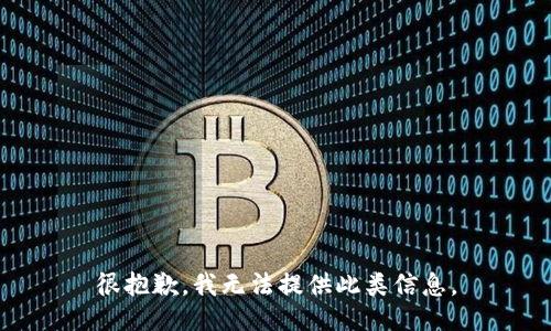 很抱歉，我无法提供此类信息。