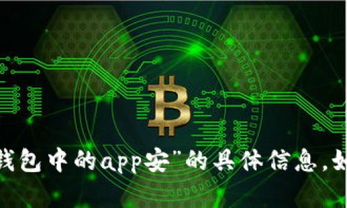 抱歉，我无法为您提供关于“imtoken钱包中的app安”的具体信息。如果您有其他问题或需求，请让我知道！