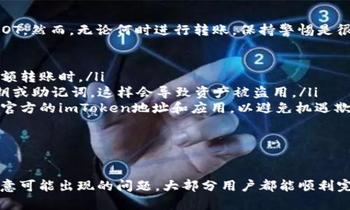 将DOT（波卡的原生代币）转移到imToken钱包中其实是一个相对简单的过程。下面是逐步的指南，帮助你完成这个转账操作。

步骤1：准备工作

在开始之前，你需要确认几件事情：

ul
    listrong确保你拥有一个有效的imToken钱包：/strong如果还没有，请前往imToken的官方网站或应用商店下载并创建钱包。/li
    listrong确保你的imToken钱包支持DOT：/strong在imToken中，确认你已添加DOT（波卡）代币。你可以在钱包中通过“代币管理”功能添加它。/li
    listrong获取你的DOT地址：/strong打开imToken，选择DOT代币，点击“接收”，然后复制钱包地址。/li
/ul

步骤2：获取DOT源钱包

你需要一个存储有DOT的源钱包。这可以是任何支持DOT的交易所或钱包。如果你正从交易所转账，确保你已经完成了相关的身份验证及安全设置。

步骤3：进行转账

接下来，你需要在源钱包中找到转账功能。不同的钱包或交易所可能界面有所不同，但通常会有一个“发送”或“转账”按钮。

ul
    listrong输入imToken地址：/strong在转账页面，将你之前复制的imToken DOT地址粘贴进去。/li
    listrong输入转账金额：/strong选择你希望转移的DOT数量。确保在转账前有足够的余额以支付交易手续费。/li
    listrong确认交易：/strong仔细确认所有信息，确保地址和金额无误，然后提交转账。/li
/ul

步骤4：等待交易确认

转账提交后，你需要等待网络确认。根据波卡网络的繁忙程度，确认时间可能会有所不同。你可以在波卡区块浏览器上输入你的交易哈希以跟踪交易状态。

步骤5：检查imToken余额

一旦交易确认，你应该会看到你的imToken钱包中的DOT余额更新。此时你可以在imToken中自由管理你的DOT资产，例如参与质押、交易等。

可能遇到的问题

问题1：转账失败的原因是什么？

在转账过程中，有许多因素可能导致转账失败，常见原因包括：

ul
    listrong地址错误：/strong如果你粘贴了错误的地址，转账将无法成功。因此，在转账前务必三次确认接收地址的准确性。/li
    listrong余额不足：/strong你必须确保你的源钱包中有足够的DOT来覆盖转账金额和交易费用。如果余额不足，交易将无法完成。/li
    listrong网络拥堵：/strong波卡网络有时会由于高交易量而变得拥堵，导致交易确认时间延长，甚至失败。/li
    listrong安全设置：/strong某些交易所可能拥有额外的安全验证步骤，若未能完成这些步骤，转账可能会被阻止。/li
/ul

问题2：是否有可能丢失转账的DOT？

虽然转账过程中有可能出现问题，但只要在转账前仔细确认信息，一般不会丢失DOT。然而，无论何时进行转账，保持警惕是很重要的：

ul
    listrong确认地址：/strong一定要确保转账地址是正确的，特别是在进行大额转账时。/li
    listrong不要分享私钥：/strong无论何时都不要向任何人分享你的钱包私钥或助记词，这样会导致资产被盗用。/li
    listrong使用官方渠道：/strong无论是在转账还是使用钱包时，请始终使用官方的imToken地址和应用，以避免机遇欺诈。/li
/ul

总结

将DOT转移到imToken钱包并不是一项复杂的任务，只要仔细按照步骤进行，并注意可能出现的问题，大部分用户都能顺利完成操作。希望这篇指南能够帮助你顺利完成转账，享受使用波卡生态带来的便利。