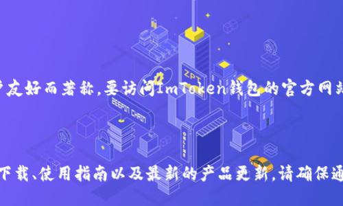 ImToken是一个广受欢迎的数字资产钱包，以其安全性和用户友好而著称。要访问ImToken钱包的官方网站，您可以直接前往以下链接：

[ImToken钱包官网](https://imToken.com)

在官网上，您可以找到关于ImToken的各种信息，包括钱包的下载、使用指南以及最新的产品更新。请确保通过官方网站获取信息，以避免钓鱼网站或不安全的应用程序。