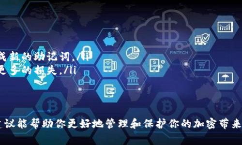 忘记了imToken助记词，该怎么办呢？这是一个很多加密货币用户可能会遇到的问题。由于助记词是访问和控制你钱包中加密资产的唯一钥匙，一旦丢失，找回资产可能会非常困难。以下是一些建议和解决方案，希望能帮助你解决这个问题。

了解助记词的重要性
助记词是由一系列单词构成的短语，用于生成和恢复加密钱包的私钥。每个助记词都是独特的，它不仅帮助你保护你的资产，也提供了访问你钱包的方式。如果你忘记了助记词，理论上就无法访问你的钱包和其中的资产。因此，保护助记词的安全尤为重要。

检查常用的存储方式
首先，回想一下你在哪里可能保存了助记词。常见的存储方式包括：
ul
    listrong纸张记录：/strong许多人会把助记词写在纸上并保存在安全的地方。查找一下你常用的文件夹、保险箱或其他隐秘的地方。/li
    listrong数字存储：/strong如果你曾经把助记词保存在手机或电脑上，试着在备忘录、文档或云存储中查找这些信息。/li
    listrong备份邮箱：/strong有些用户习惯于将重要信息发送到自己的邮箱里，看看你是否在邮箱中存有相关信息。/li
/ul

寻求专业帮助
如果自己无法找回助记词，不妨考虑寻求专业帮助。在一些情况下，区块链安全专家可能会帮你找回丢失的助记词。然而，这通常是一个昂贵的过程，并且不保证成功。最重要的是，选择信誉良好的专家进行咨询，以避免欺诈。

总结教训，改善安全措施
无论你是否能够找回你的助记词，这都是一个很好的提醒，让我们反思加密资产的安全性。为了保护自己的资产，未来你可以考虑：
ul
    listrong使用硬件钱包：/strong这种钱包通常提供更高的安全性，避免数字攻击的风险。/li
    listrong定期备份：/strong定期将助记词和其他重要信息进行备份，保存在多个安全的地方。/li
    listrong提高安全意识：/strong了解常见的网络攻击手段，以提高自己的防范能力。/li
/ul

可能相关问题1：如何安全保存我的助记词？
助记词的安全保存至关重要，这里有一些有效的技巧：
ul
    listrong写下来并存放在安全地方：/strong将助记词写在纸上，存放在一个安全的地方，比如保险箱。/li
    listrong使用加密工具：/strong如果你选择数字存储，可以使用加密工具来保护这些信息。/li
    listrong分开存储：/strong可以将助记词分成几部分，分别存放在不同的地方，以降低被盗风险。/li
/ul

可能相关问题2：助记词被盗后应该怎么办？
如果你不幸发现助记词被盗，首先不要恐慌，立即采取以下措施：
ul
    listrong立即转移资产：/strong如果可能，迅速将钱包中的资产转移到一个新钱包，并为新钱包生成新的助记词。/li
    listrong报告给相关平台：/strong如果你在某个平台上使用了该助记词，务必向平台报告，以防止更多的损失。/li
    listrong加强账户安全：/strong更改全部相关账户的密码，并启用双重验证。/li
/ul

总的来说，忘记imToken助记词并不是世界末日，但一定要引起重视，保护好自己的数字资产。希望这些建议能帮助你更好地管理和保护你的加密带来的财富。真心希望你能快速找回你的助记词，或者及时采取措施，保障你的加密资产安全。