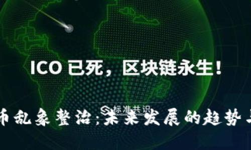 虚拟币乱象整治：未来发展的趋势与挑战