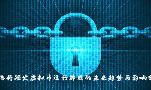 香港将颁发虚拟币运行牌照的未来趋势与影响分析