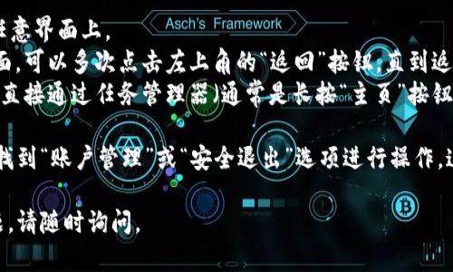 要退出imToken程序，您可以按照以下步骤进行操作：

1. **在应用界面**：首先确保您在imToken的任意界面上。
2. **点击返回**：如果您在钱包或其他功能页面，可以多次点击左上角的“返回”按钮，直到返回到首页。
3. **关闭应用**：在大部分手机设备上，您可以直接通过任务管理器（通常是长按“主页”按钮或使用手势）找到imToken应用，并滑动关闭它。

如果您需要退出当前账户，可以进入设置，然后找到“账户管理”或“安全退出”选项进行操作。这将确保您的账户信息安全。

希望这些步骤对您有所帮助！如果还有其他问题，请随时询问。