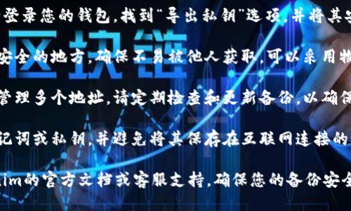 要备份Tokenim钱包，您可以按照以下步骤进行：

1. **创建备份**：大部分数字钱包都允许您生成一个助记词或恢复种子短语。在创建Tokenim钱包时，务必记下这个短语，并妥善保管。

2. **导出私钥**：某些钱包允许您导出私钥。请登录您的钱包，找到“导出私钥”选项，并将其安全保存在离线环境中。

3. **使用安全存储**：将助记词和私钥保存在安全的地方，确保不易被他人获取。可以采用物理存储方式，例如写在纸上并放在安全的地方。

4. **定期更新备份**：如果您频繁进行交易或管理多个地址，请定期检查和更新备份，以确保最新的信息得到妥善保存。

5. **安全警示**：永远不要与他人分享您的助记词或私钥，并避免将其保存在互联网连接的设备上。

如果您遇到具体操作上的困难，可以参考Tokenim的官方文档或客服支持，确保您的备份安全有效。